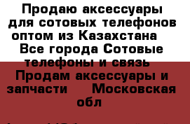 Продаю аксессуары для сотовых телефонов оптом из Казахстана  - Все города Сотовые телефоны и связь » Продам аксессуары и запчасти   . Московская обл.